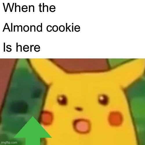 Almond cool | When the; Almond cookie; Is here | image tagged in memes,surprised pikachu | made w/ Imgflip meme maker