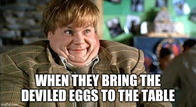 Tommy Boy Wingy | WHEN THEY BRING THE DEVILED EGGS TO THE TABLE | image tagged in tommy boy wingy | made w/ Imgflip meme maker