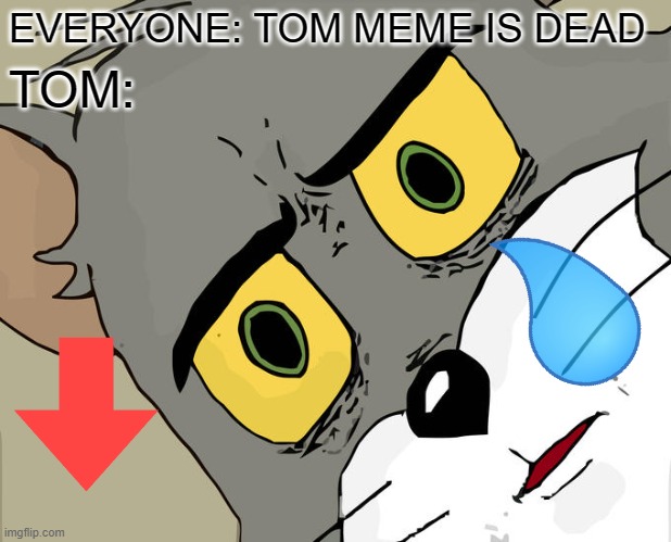 oh no tom | EVERYONE: TOM MEME IS DEAD; TOM: | image tagged in memes,unsettled tom | made w/ Imgflip meme maker