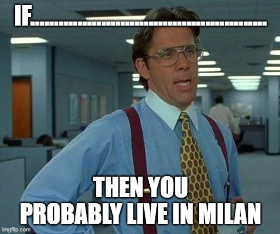 IF.....Then you probably live in Milan | IF.................................................. THEN YOU PROBABLY LIVE IN MILAN | image tagged in memes,that would be great | made w/ Imgflip meme maker