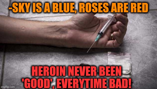 -Far, far running from. |  -SKY IS A BLUE, ROSES ARE RED; HEROIN NEVER BEEN 'GOOD', EVERYTIME BAD! | image tagged in heroin,don't do drugs,roses are red,verse,theneedledrop,blue sky | made w/ Imgflip meme maker