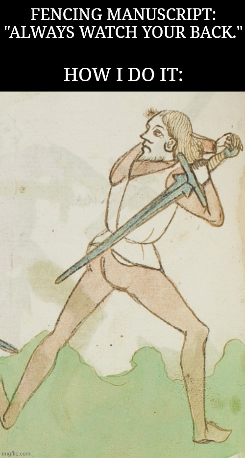 I sent this pic to a chat, and someone replied, "He's playing baseball." I guess baseball players are better fencers than I am. | FENCING MANUSCRIPT: "ALWAYS WATCH YOUR BACK."; HOW I DO IT: | image tagged in hema,swords,watch your back,bad interpretation,memes | made w/ Imgflip meme maker