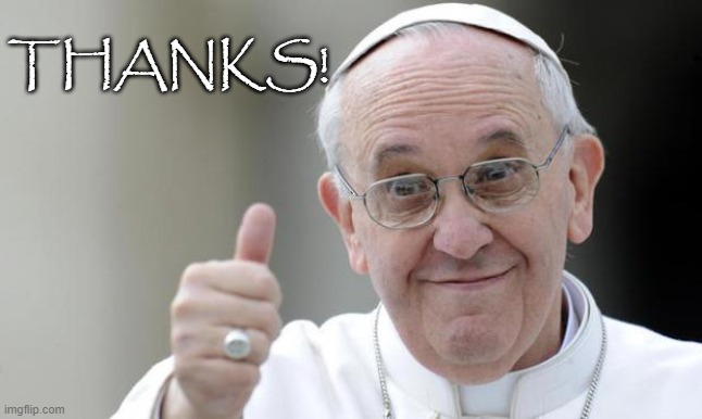 Pope francis | THANKS! | image tagged in pope francis | made w/ Imgflip meme maker