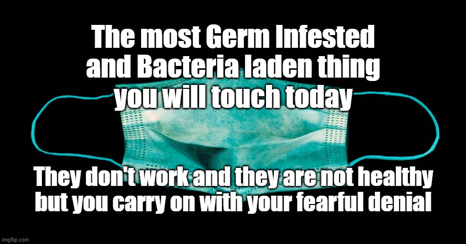 Covid Masks | The most Germ Infested
and Bacteria laden thing
you will touch today; They don't work and they are not healthy
but you carry on with your fearful denial | image tagged in covid | made w/ Imgflip meme maker