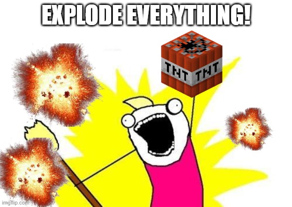 X All The Y Meme | EXPLODE EVERYTHING! | image tagged in memes,x all the y | made w/ Imgflip meme maker