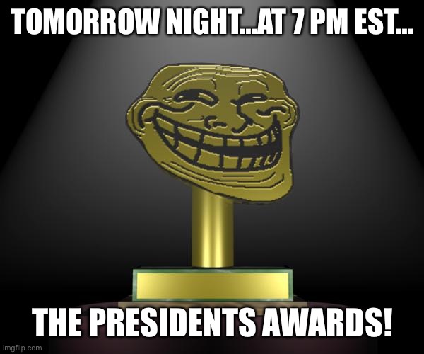 Comment if you have an act you would like to do for it. | TOMORROW NIGHT…AT 7 PM EST…; THE PRESIDENTS AWARDS! | image tagged in troll award | made w/ Imgflip meme maker