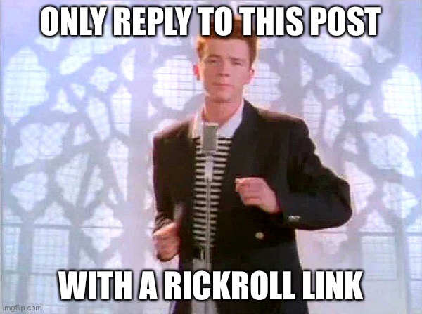 https://www.youtube.com/watch?v=IO9XlQrEt2Y | ONLY REPLY TO THIS POST; WITH A RICKROLL LINK | image tagged in rickrolling | made w/ Imgflip meme maker