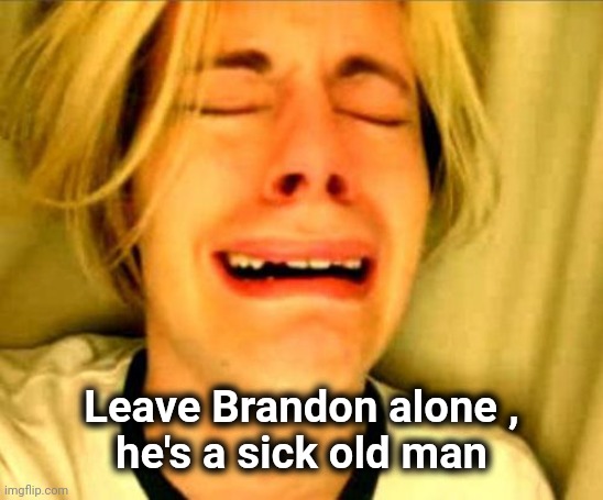 leave alone | Leave Brandon alone ,
he's a sick old man | image tagged in leave alone | made w/ Imgflip meme maker