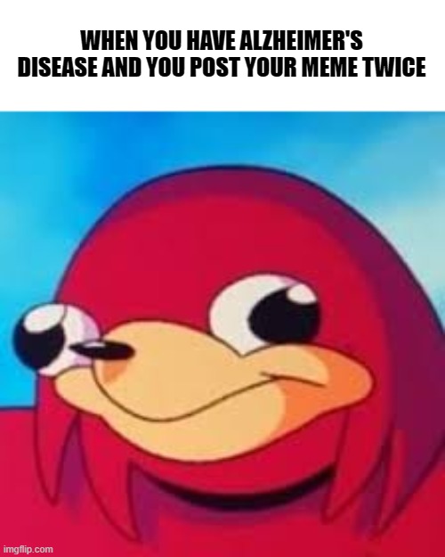 Dea way of Da the memes | WHEN YOU HAVE ALZHEIMER'S DISEASE AND YOU POST YOUR MEME TWICE | image tagged in dea way of da the memes,memes,alzheimer's | made w/ Imgflip meme maker