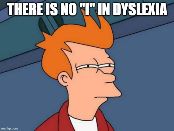 Hmmm... | THERE IS NO "I" IN DYSLEXIA | image tagged in memes,futurama fry | made w/ Imgflip meme maker