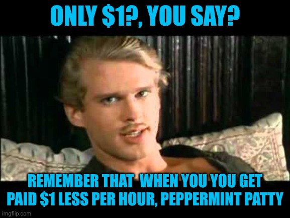 To the pain | ONLY $1?, YOU SAY? REMEMBER THAT  WHEN YOU YOU GET PAID $1 LESS PER HOUR, PEPPERMINT PATTY | image tagged in to the pain | made w/ Imgflip meme maker