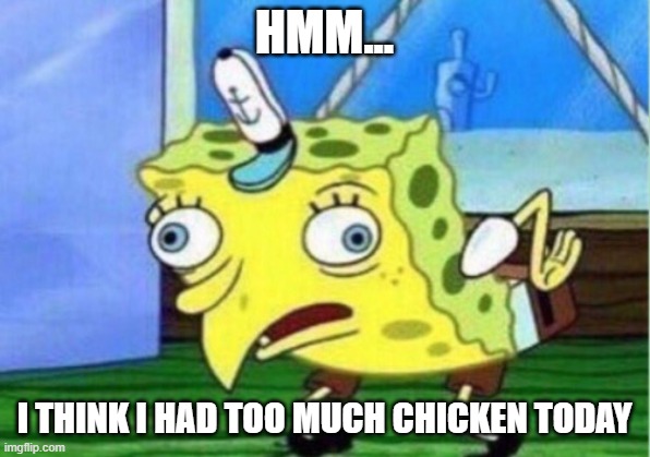 Mocking Spongebob Meme | HMM... I THINK I HAD TOO MUCH CHICKEN TODAY | image tagged in memes,mocking spongebob | made w/ Imgflip meme maker