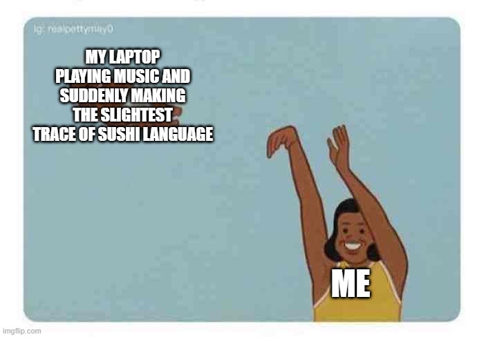 Yeet the laptop | MY LAPTOP PLAYING MUSIC AND SUDDENLY MAKING THE SLIGHTEST TRACE OF SUSHI LANGUAGE; ME | image tagged in mom throwing baby | made w/ Imgflip meme maker