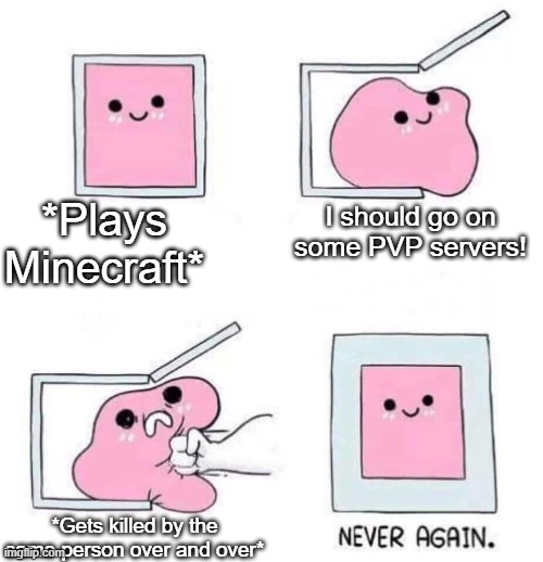 Minecraft. | *Plays Minecraft*; I should go on some PVP servers! *Gets killed by the same person over and over* | image tagged in never again | made w/ Imgflip meme maker