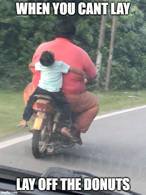 ok |  WHEN YOU CANT LAY; LAY OFF THE DONUTS | image tagged in fat guy on motorcycle with kid | made w/ Imgflip meme maker