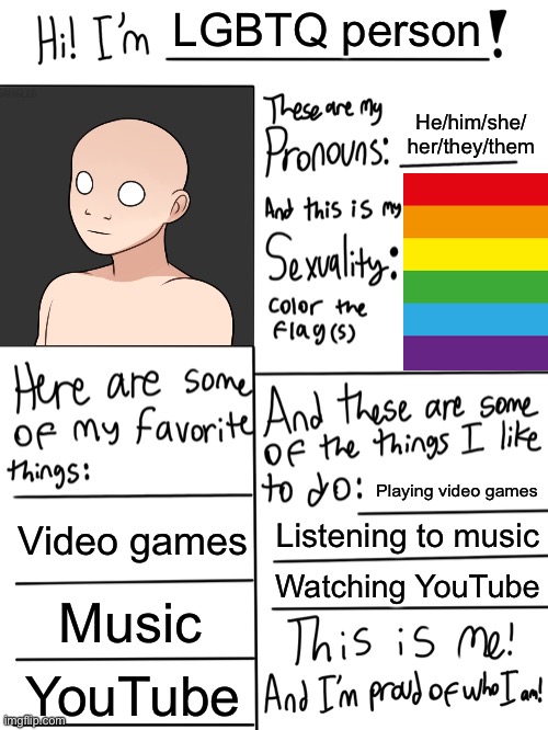 Literally every profile ever.  Not even sorry. | LGBTQ person; He/him/she/
her/they/them; Playing video games; Video games; Listening to music; Watching YouTube; Music; YouTube | image tagged in lgbtq stream account profile | made w/ Imgflip meme maker