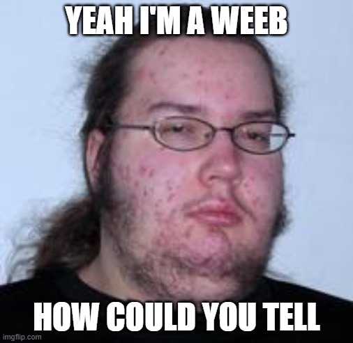 Neckbeard | YEAH I'M A WEEB; HOW COULD YOU TELL | image tagged in neckbeard | made w/ Imgflip meme maker