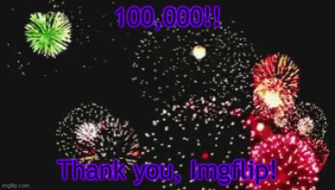 100,000 | 100,000!! Thank you, Imgflip! | image tagged in 100,gifs,not really a gif,yay | made w/ Imgflip meme maker