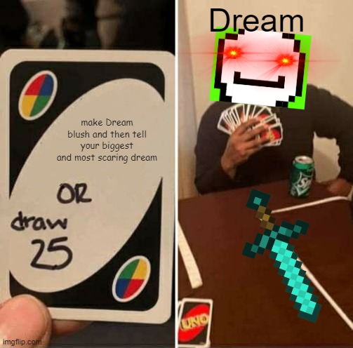 N A N I | Dream; make Dream blush and then tell your biggest and most scaring dream | image tagged in memes,uno draw 25 cards | made w/ Imgflip meme maker