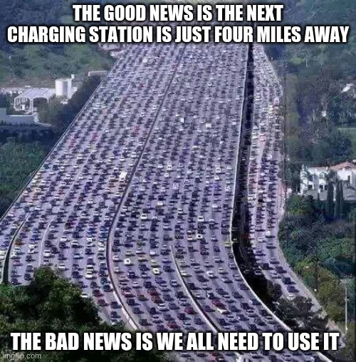 A few years from now, a quick look ahead | THE GOOD NEWS IS THE NEXT CHARGING STATION IS JUST FOUR MILES AWAY; THE BAD NEWS IS WE ALL NEED TO USE IT | image tagged in worlds biggest traffic jam,all electric cars,one charging station,future problems,a quick look ahead,a few years from now | made w/ Imgflip meme maker