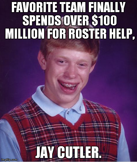 Bad Luck Brian | FAVORITE TEAM FINALLY SPENDS OVER $100 MILLION FOR ROSTER HELP, JAY CUTLER. | image tagged in memes,bad luck brian | made w/ Imgflip meme maker