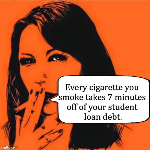 Every cigarette you 
smoke takes 7 minutes 
off of your student 
loan debt. | image tagged in dark humor | made w/ Imgflip meme maker