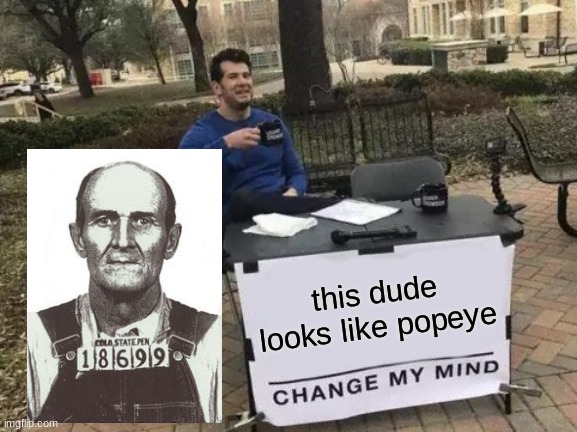 Change My Mind Meme | this dude looks like popeye | image tagged in memes,change my mind | made w/ Imgflip meme maker
