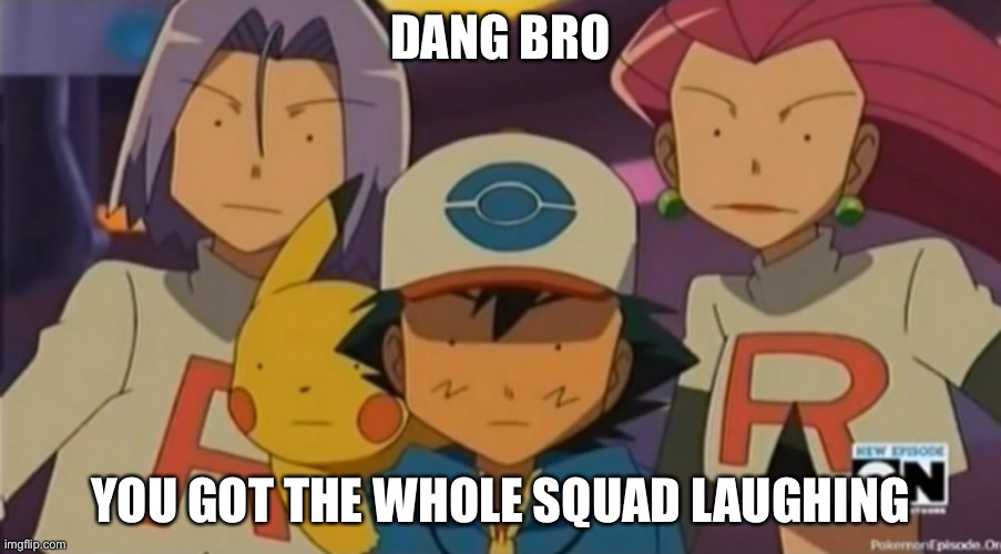 DANG BRO; YOU GOT THE WHOLE SQUAD LAUGHING | image tagged in lol,traumatized | made w/ Imgflip meme maker