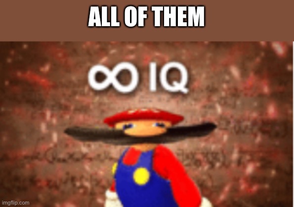 Infinite IQ | ALL OF THEM | image tagged in infinite iq | made w/ Imgflip meme maker