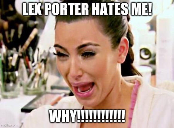 kim kardashian | LEX PORTER HATES ME! WHY!!!!!!!!!!!! | image tagged in kim kardashian | made w/ Imgflip meme maker