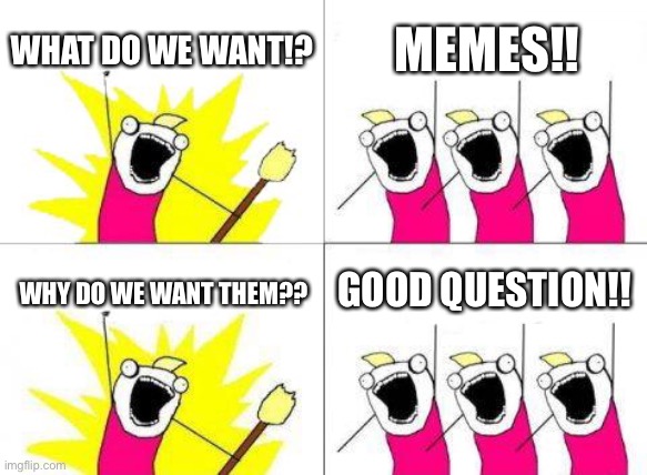 Good question | WHAT DO WE WANT!? MEMES!! GOOD QUESTION!! WHY DO WE WANT THEM?? | image tagged in memes,what do we want | made w/ Imgflip meme maker