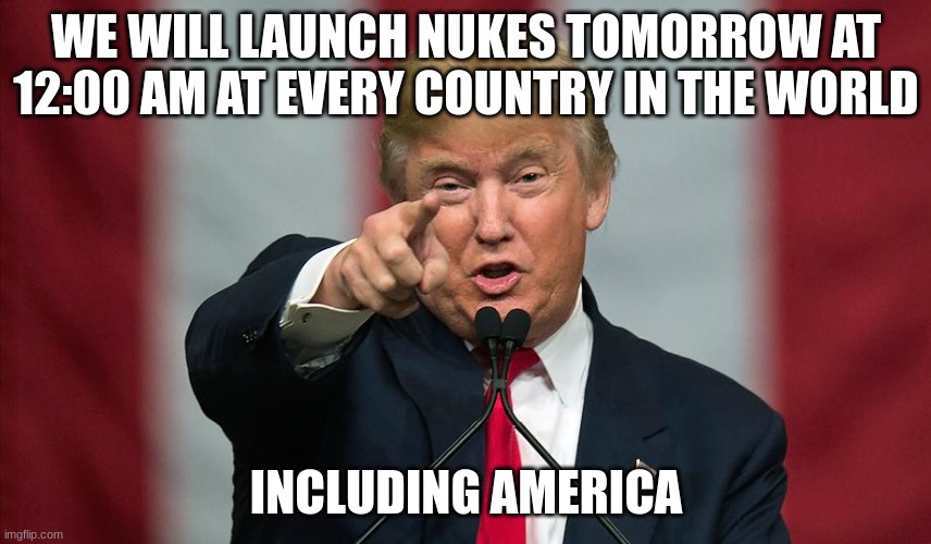 Donald Trump Birthday |  WE WILL LAUNCH NUKES TOMORROW AT 12:00 AM AT EVERY COUNTRY IN THE WORLD; INCLUDING AMERICA | image tagged in donald trump birthday | made w/ Imgflip meme maker