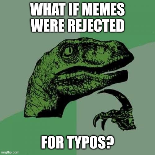 He asked, noticing that he just submitted a meme with a typo | WHAT IF MEMES WERE REJECTED; FOR TYPOS? | image tagged in memes,philosoraptor | made w/ Imgflip meme maker