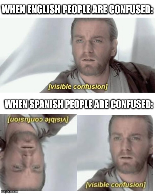 yk how in spanish theres 2 question marks and one of em is upside down? | WHEN ENGLISH PEOPLE ARE CONFUSED:; WHEN SPANISH PEOPLE ARE CONFUSED: | image tagged in visible confusion,spanish,question mark,english | made w/ Imgflip meme maker