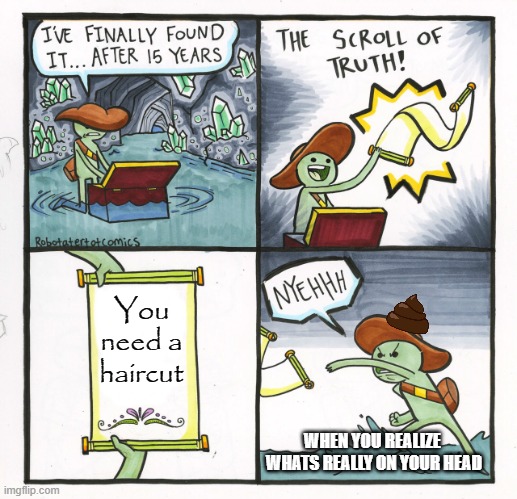 The Scroll Of Truth Meme | You need a haircut; WHEN YOU REALIZE 
WHATS REALLY ON YOUR HEAD | image tagged in memes,the scroll of truth | made w/ Imgflip meme maker