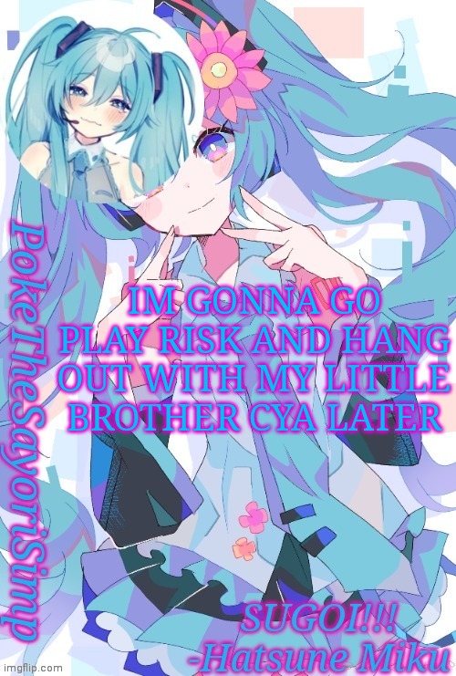 Miku temp thx jummy | IM GONNA GO PLAY RISK AND HANG OUT WITH MY LITTLE BROTHER CYA LATER | image tagged in miku temp thx jummy | made w/ Imgflip meme maker
