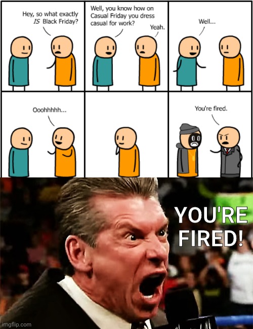 Black Friday: Casual Friday | YOU'RE FIRED! | image tagged in vince mcmahon - you're fired,black friday,cyanide and happiness,comics/cartoons,comics,memes | made w/ Imgflip meme maker