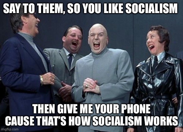 Laughing Villains Meme | SAY TO THEM, SO YOU LIKE SOCIALISM THEN GIVE ME YOUR PHONE CAUSE THAT’S HOW SOCIALISM WORKS | image tagged in memes,laughing villains | made w/ Imgflip meme maker