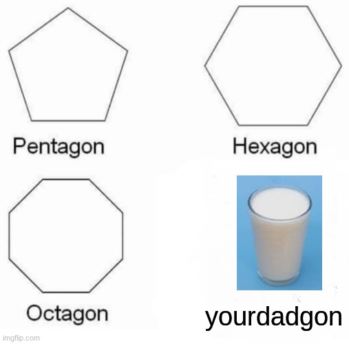 Your dad gone | yourdadgon | image tagged in memes,pentagon hexagon octagon,milk,dad,joke | made w/ Imgflip meme maker