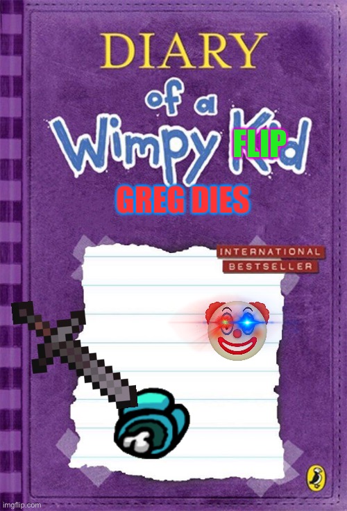 Greg freaking dies |  FLIP; GREG DIES | image tagged in diary of a wimpy kid cover template | made w/ Imgflip meme maker