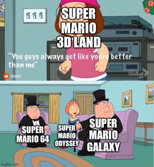 You Guys always act like you're better than me | SUPER MARIO 3D LAND; SUPER MARIO GALAXY; SUPER MARIO 64; SUPER MARIO ODYSSEY | image tagged in you guys always act like you're better than me | made w/ Imgflip meme maker
