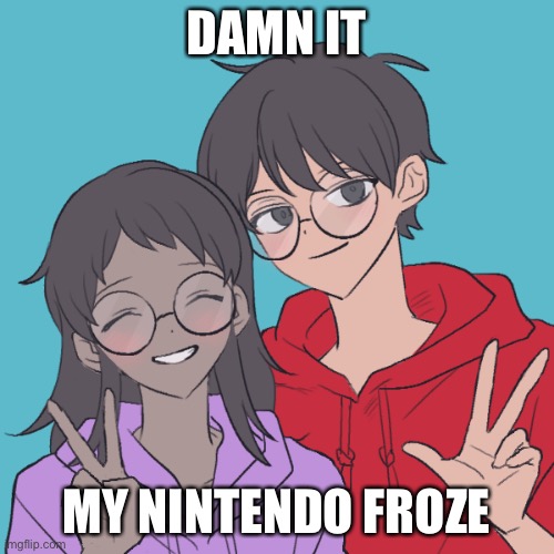 All i did was close the software my sis was playing on | DAMN IT; MY NINTENDO FROZE | image tagged in jummy and purple 3 | made w/ Imgflip meme maker