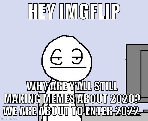 Bored of this crap |  HEY IMGFLIP; WHY ARE Y'ALL STILL MAKING MEMES ABOUT 2020? WE ARE ABOUT TO ENTER 2022. | image tagged in bored of this crap | made w/ Imgflip meme maker