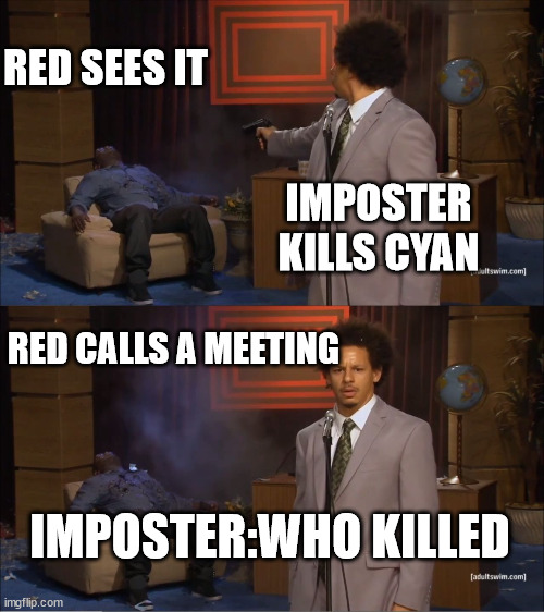 Who Killed Hannibal | RED SEES IT; IMPOSTER KILLS CYAN; RED CALLS A MEETING; IMPOSTER:WHO KILLED | image tagged in memes,who killed hannibal | made w/ Imgflip meme maker