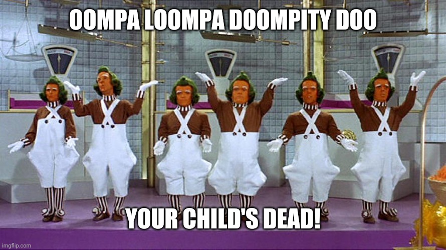 Oompa Loompas | OOMPA LOOMPA DOOMPITY DOO YOUR CHILD'S DEAD! | image tagged in oompa loompas | made w/ Imgflip meme maker