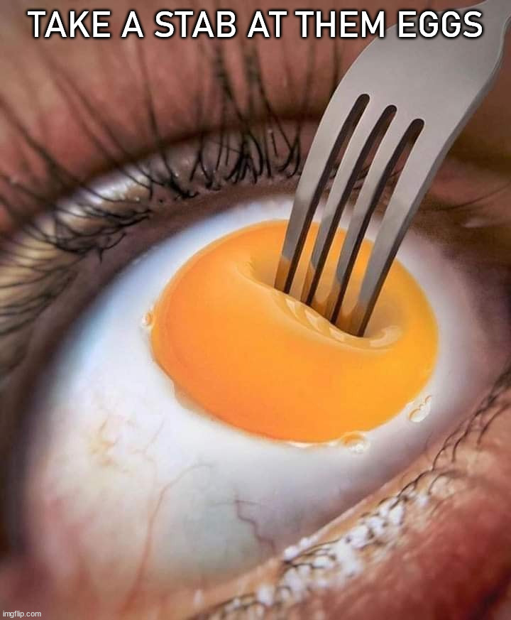 Pretty forking good. | TAKE A STAB AT THEM EGGS | image tagged in cursed image | made w/ Imgflip meme maker