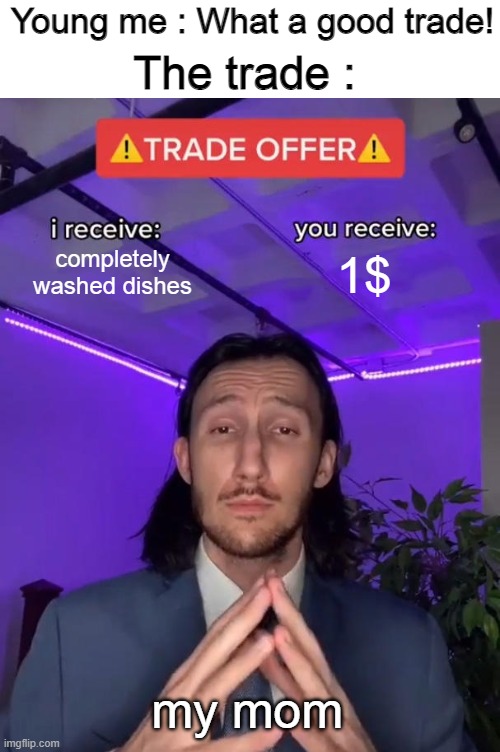 epok deal | Young me : What a good trade! The trade :; completely washed dishes; 1$; my mom | image tagged in trade offer,young,mom,washing dishes | made w/ Imgflip meme maker