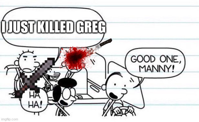 MANNY NO | I JUST KILLED GREG | image tagged in good one manny,greg,death | made w/ Imgflip meme maker