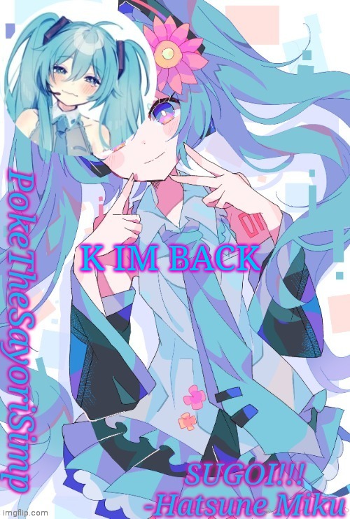 Miku temp thx jummy | K IM BACK | image tagged in miku temp thx jummy | made w/ Imgflip meme maker