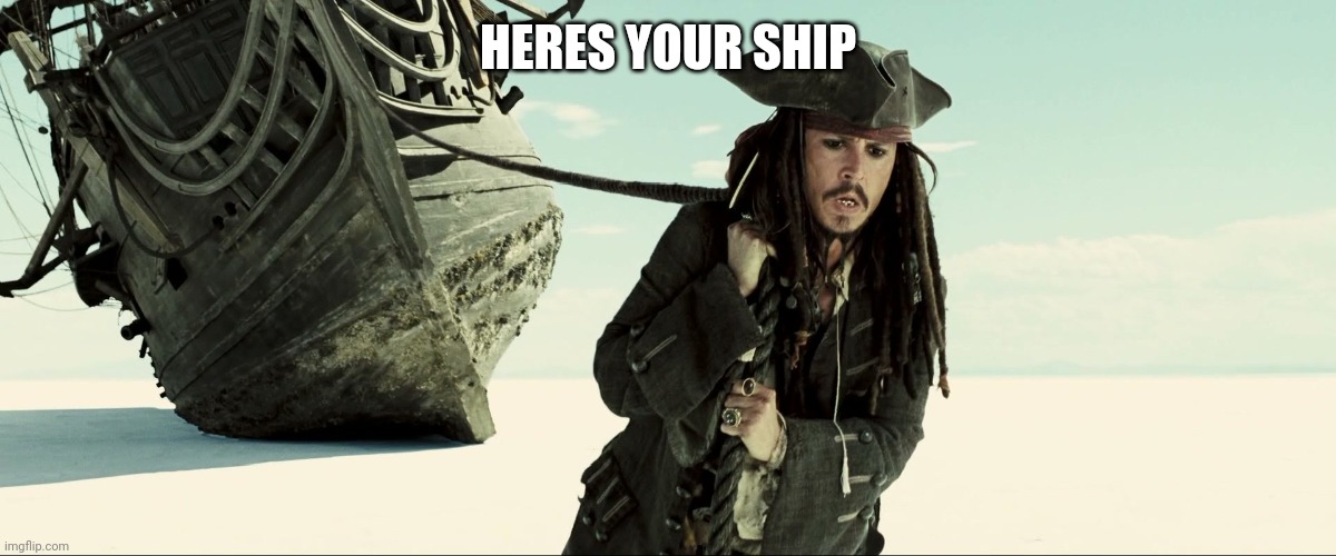 jack sparrow pulling ship | HERES YOUR SHIP | image tagged in jack sparrow pulling ship | made w/ Imgflip meme maker